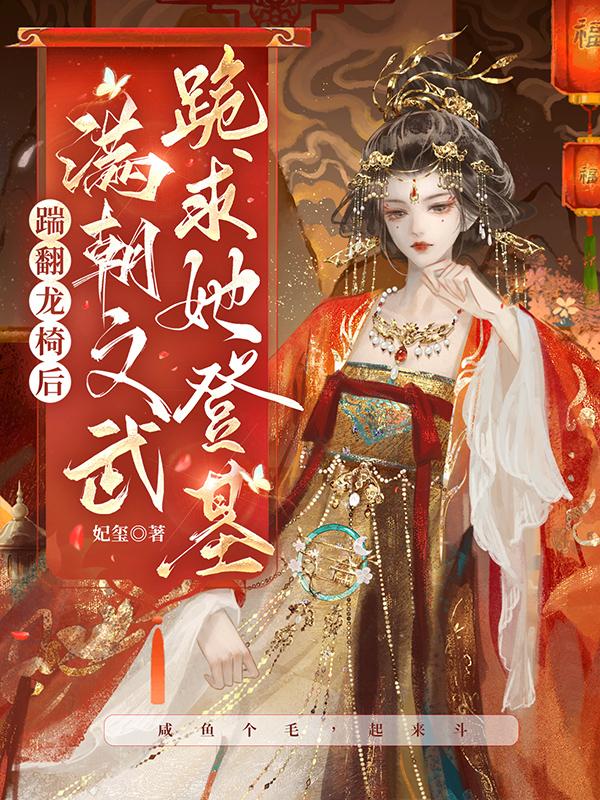 踹翻龙椅后,满朝文武跪求她登基 妃玺